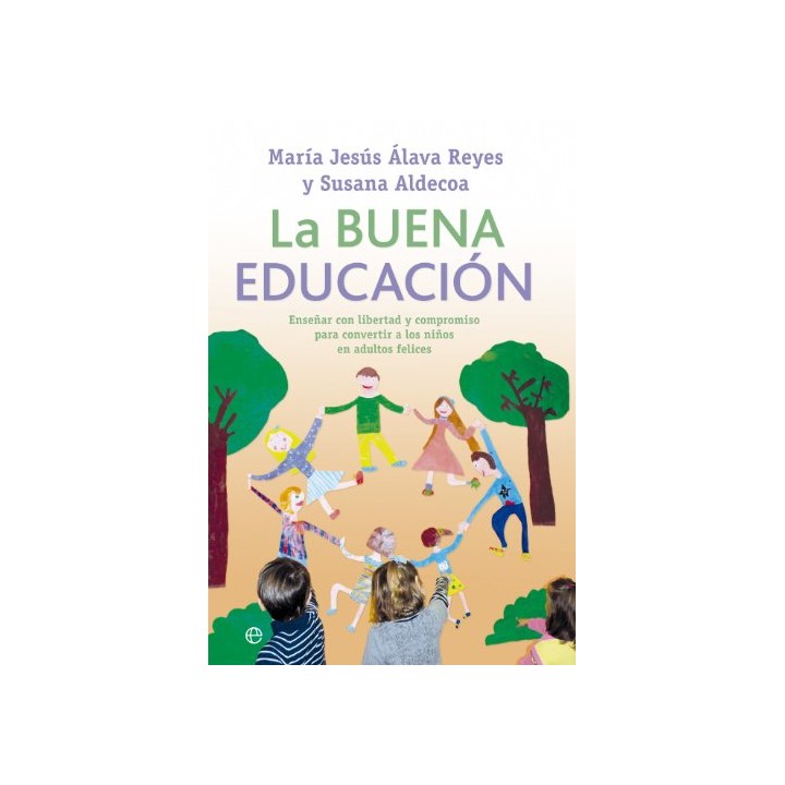 La Buena Educación. Enseñar Con Libertad Y Compromiso Para Convertir A Los Niños En Adultos Felices